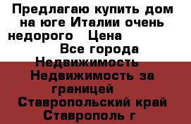 Предлагаю купить дом на юге Италии очень недорого › Цена ­ 1 900 000 - Все города Недвижимость » Недвижимость за границей   . Ставропольский край,Ставрополь г.